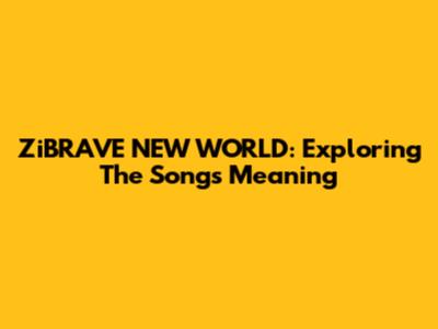 ZiBRAVE NEW WORLD: Exploring The Song's Meaning