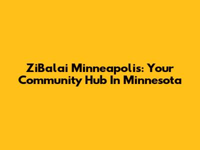 ZiBalai Minneapolis: Your Community Hub In Minnesota