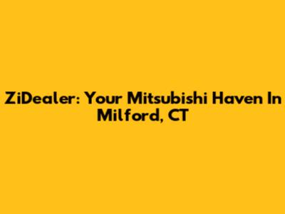 ZiDealer: Your Mitsubishi Haven In Milford, CT