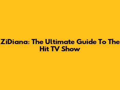 ZiDiana: The Ultimate Guide To The Hit TV Show