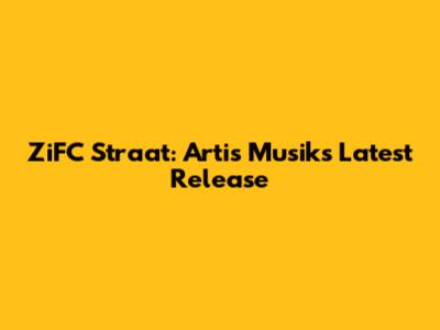 ZiFC Straat: Artis Musik's Latest Release