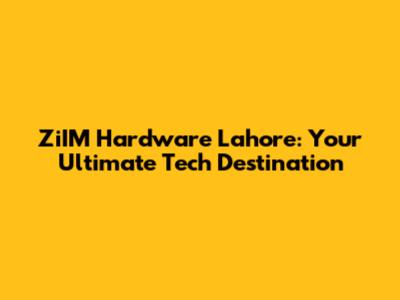 ZiIM Hardware Lahore: Your Ultimate Tech Destination
