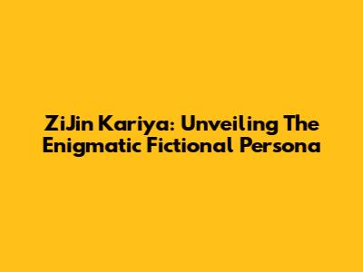 ZiJin Kariya: Unveiling The Enigmatic Fictional Persona