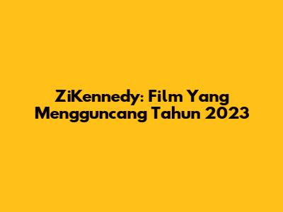 ZiKennedy: Film Yang Mengguncang Tahun 2023