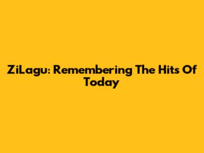 ZiLagu: Remembering The Hits Of Today