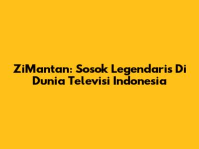 ZiMantan: Sosok Legendaris Di Dunia Televisi Indonesia