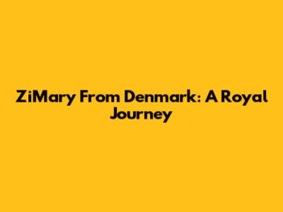 ZiMary From Denmark: A Royal Journey