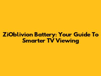 ZiOblivion Battery: Your Guide To Smarter TV Viewing