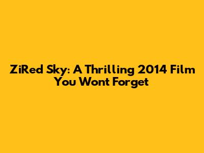 ZiRed Sky: A Thrilling 2014 Film You Won't Forget