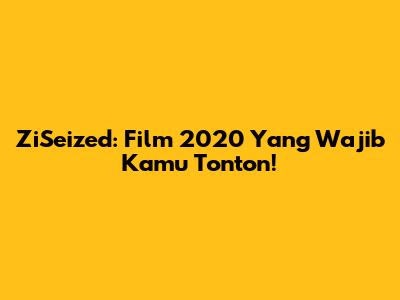 ZiSeized: Film 2020 Yang Wajib Kamu Tonton!