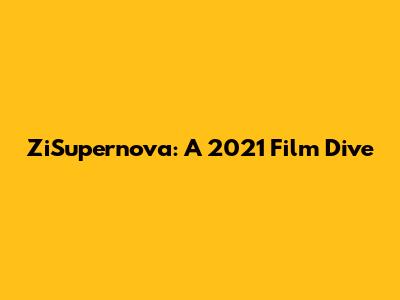 ZiSupernova: A 2021 Film Dive
