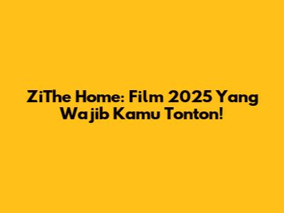 ZiThe Home: Film 2025 Yang Wajib Kamu Tonton!