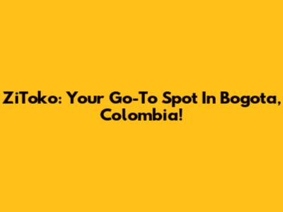 ZiToko: Your Go-To Spot In Bogota, Colombia!