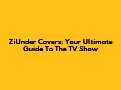 ZiUnder Covers: Your Ultimate Guide To The TV Show