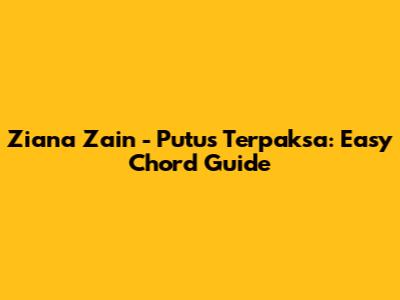 Ziana Zain - Putus Terpaksa: Easy Chord Guide