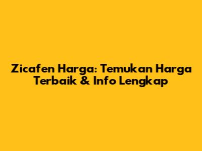 Zicafen Harga: Temukan Harga Terbaik & Info Lengkap
