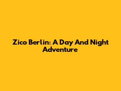 Zico Berlin: A Day And Night Adventure