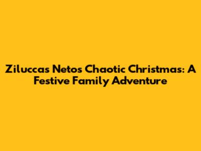 Ziluccas Neto's Chaotic Christmas: A Festive Family Adventure