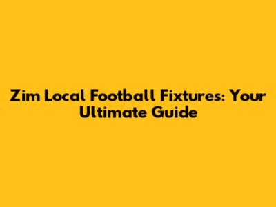 Zim Local Football Fixtures: Your Ultimate Guide