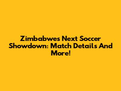 Zimbabwe's Next Soccer Showdown: Match Details And More!