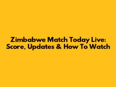 Zimbabwe Match Today Live: Score, Updates & How To Watch