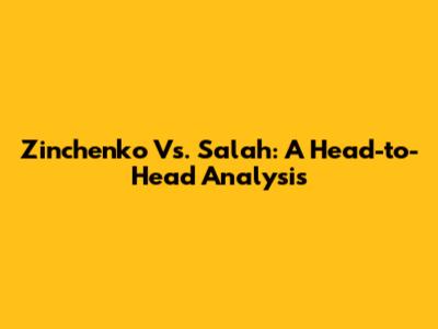 Zinchenko Vs. Salah: A Head-to-Head Analysis