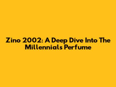 Zino 2002: A Deep Dive Into The Millennial's Perfume