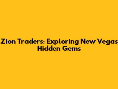 Zion Traders: Exploring New Vegas' Hidden Gems