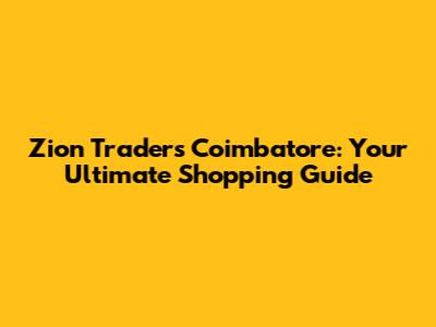 Zion Traders Coimbatore: Your Ultimate Shopping Guide