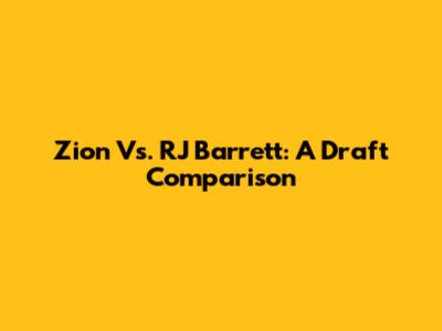 Zion Vs. RJ Barrett: A Draft Comparison