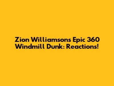 Zion Williamson's Epic 360 Windmill Dunk: Reactions!