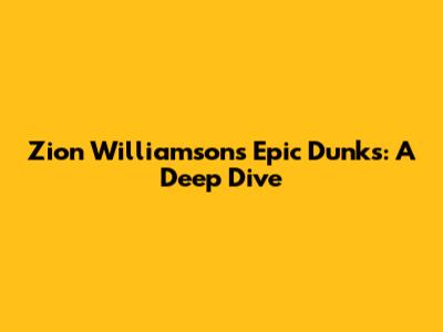 Zion Williamson's Epic Dunks: A Deep Dive