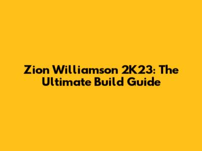 Zion Williamson 2K23: The Ultimate Build Guide