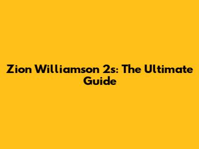 Zion Williamson 2s: The Ultimate Guide