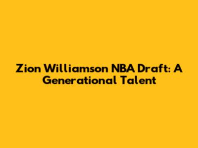 Zion Williamson NBA Draft: A Generational Talent