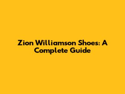Zion Williamson Shoes: A Complete Guide