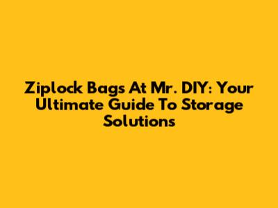 Ziplock Bags At Mr. DIY: Your Ultimate Guide To Storage Solutions