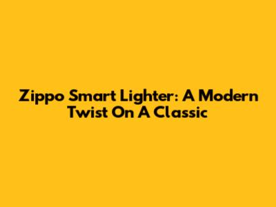 Zippo Smart Lighter: A Modern Twist On A Classic