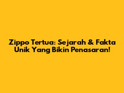 Zippo Tertua: Sejarah & Fakta Unik Yang Bikin Penasaran!