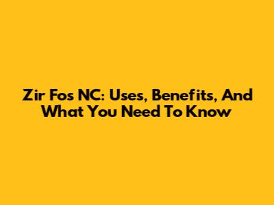 Zir Fos NC: Uses, Benefits, And What You Need To Know