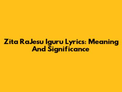 Zita RaJesu Iguru Lyrics: Meaning And Significance