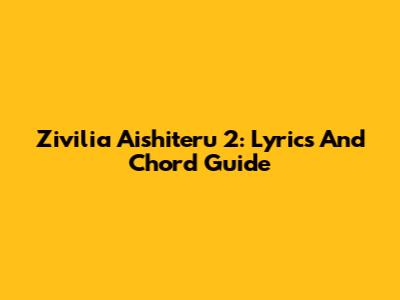 Zivilia Aishiteru 2: Lyrics And Chord Guide