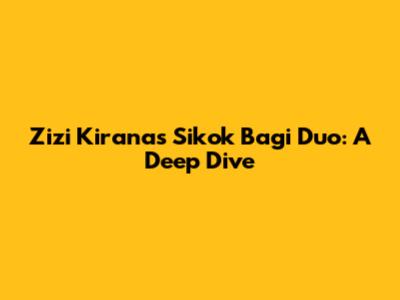 Zizi Kirana's 'Sikok Bagi Duo': A Deep Dive