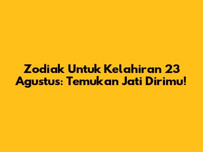 Zodiak Untuk Kelahiran 23 Agustus: Temukan Jati Dirimu!
