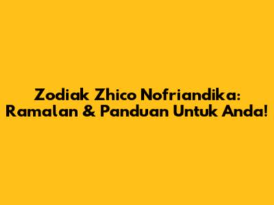 Zodiak Zhico Nofriandika: Ramalan & Panduan Untuk Anda!