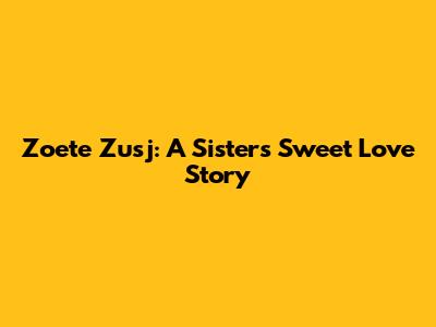 Zoete Zusj: A Sister's Sweet Love Story