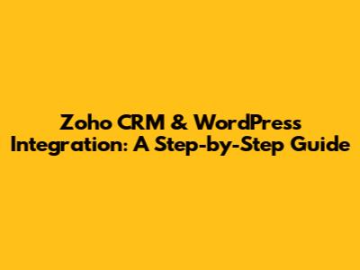 Zoho CRM & WordPress Integration: A Step-by-Step Guide