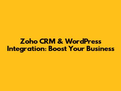 Zoho CRM & WordPress Integration: Boost Your Business