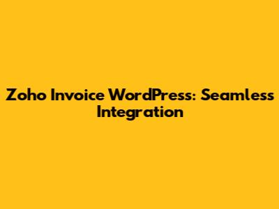 Zoho Invoice WordPress: Seamless Integration