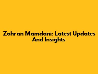 Zohran Mamdani: Latest Updates And Insights